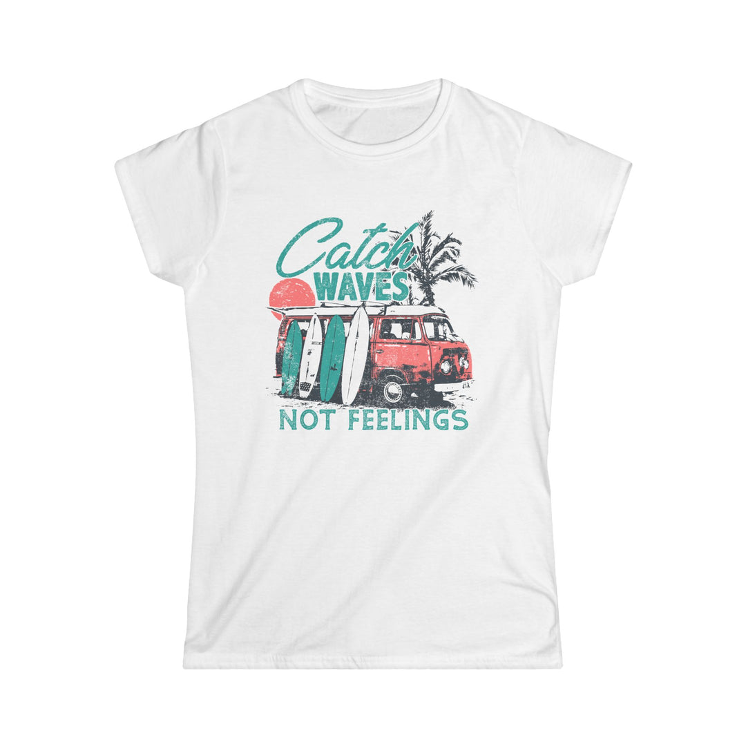 Catch Waves Not Feelings - Women's Softstyle Tee