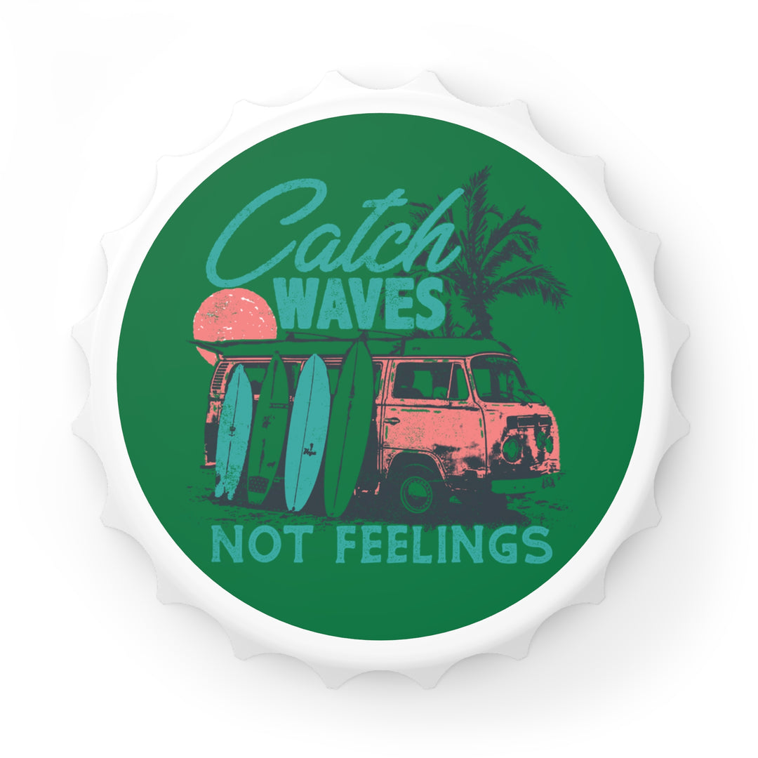 Catch Waves Not Feelings - Bottle Opener