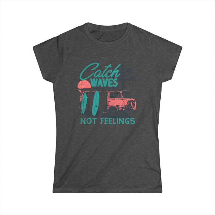 Catch Waves Not Feelings - Women's Softstyle Tee
